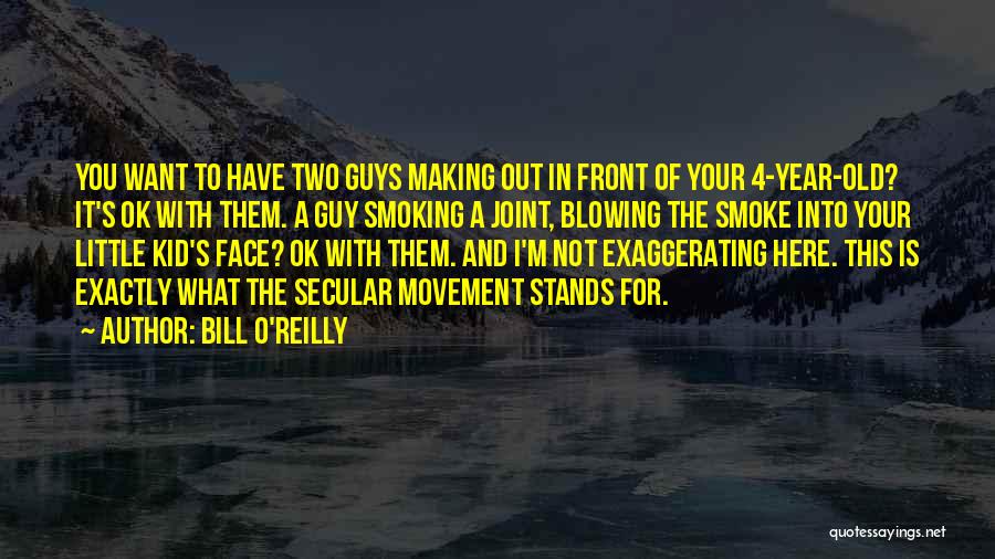 Bill O'Reilly Quotes: You Want To Have Two Guys Making Out In Front Of Your 4-year-old? It's Ok With Them. A Guy Smoking