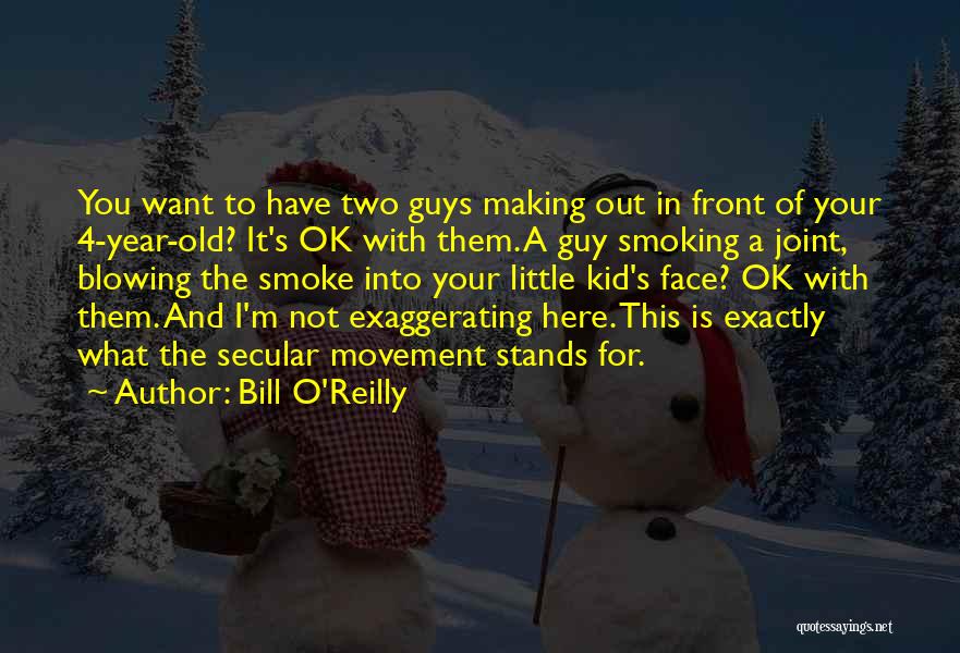 Bill O'Reilly Quotes: You Want To Have Two Guys Making Out In Front Of Your 4-year-old? It's Ok With Them. A Guy Smoking