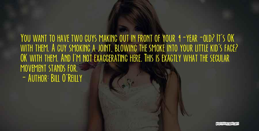 Bill O'Reilly Quotes: You Want To Have Two Guys Making Out In Front Of Your 4-year-old? It's Ok With Them. A Guy Smoking