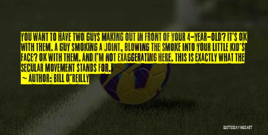 Bill O'Reilly Quotes: You Want To Have Two Guys Making Out In Front Of Your 4-year-old? It's Ok With Them. A Guy Smoking