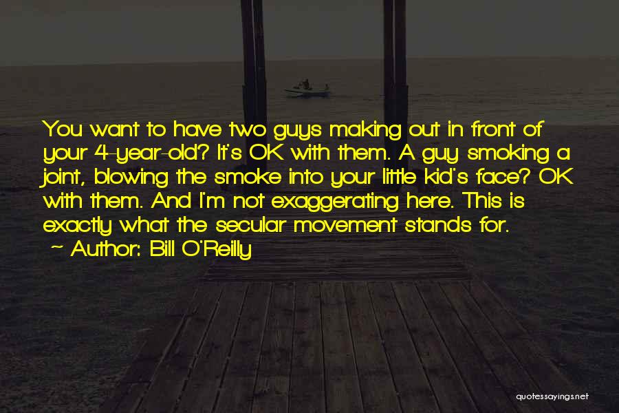 Bill O'Reilly Quotes: You Want To Have Two Guys Making Out In Front Of Your 4-year-old? It's Ok With Them. A Guy Smoking