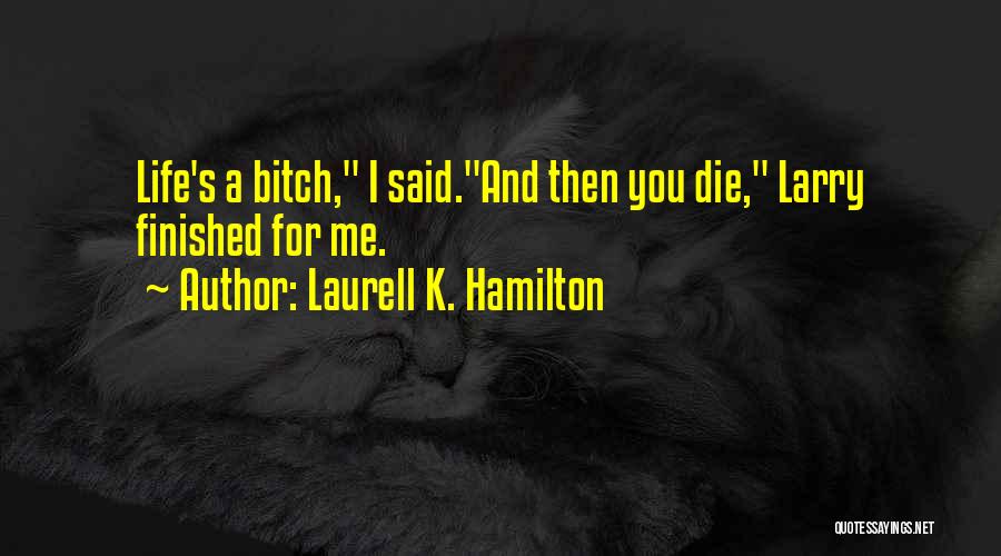 Laurell K. Hamilton Quotes: Life's A Bitch, I Said.and Then You Die, Larry Finished For Me.