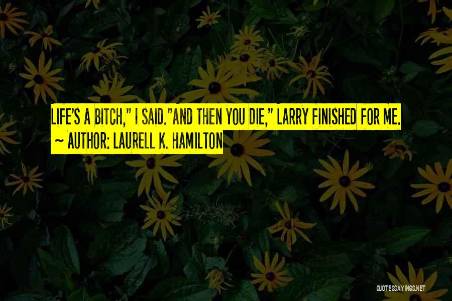 Laurell K. Hamilton Quotes: Life's A Bitch, I Said.and Then You Die, Larry Finished For Me.