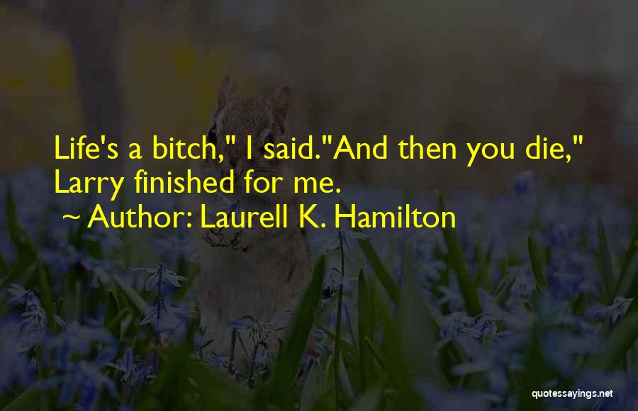 Laurell K. Hamilton Quotes: Life's A Bitch, I Said.and Then You Die, Larry Finished For Me.