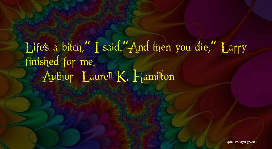 Laurell K. Hamilton Quotes: Life's A Bitch, I Said.and Then You Die, Larry Finished For Me.
