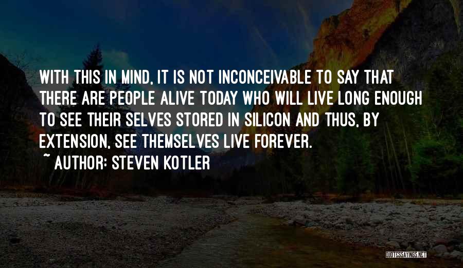 Steven Kotler Quotes: With This In Mind, It Is Not Inconceivable To Say That There Are People Alive Today Who Will Live Long