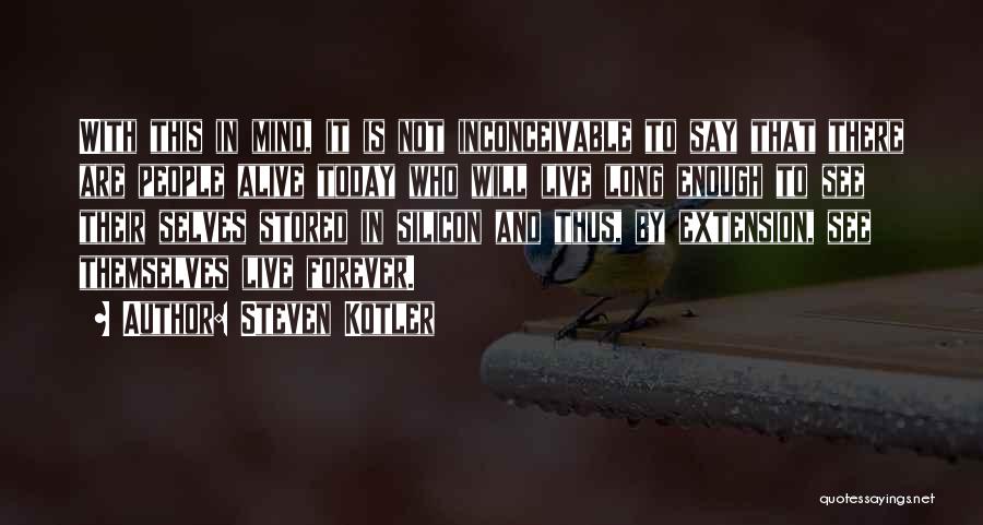 Steven Kotler Quotes: With This In Mind, It Is Not Inconceivable To Say That There Are People Alive Today Who Will Live Long