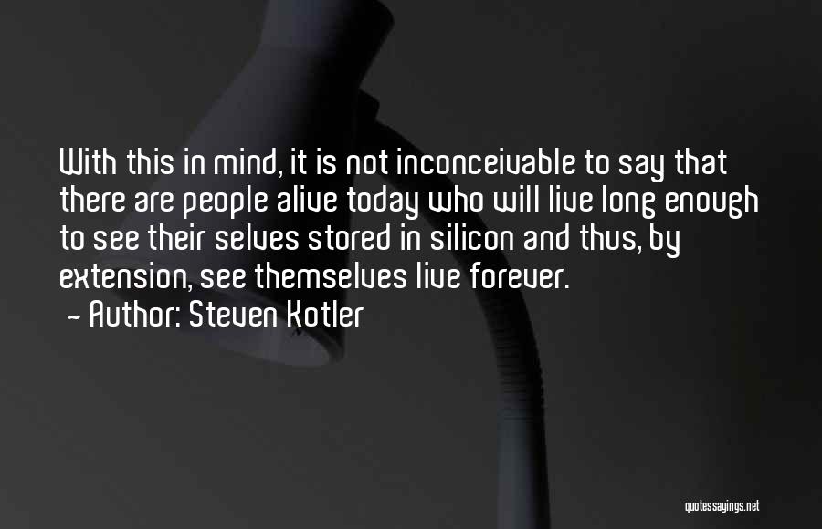 Steven Kotler Quotes: With This In Mind, It Is Not Inconceivable To Say That There Are People Alive Today Who Will Live Long