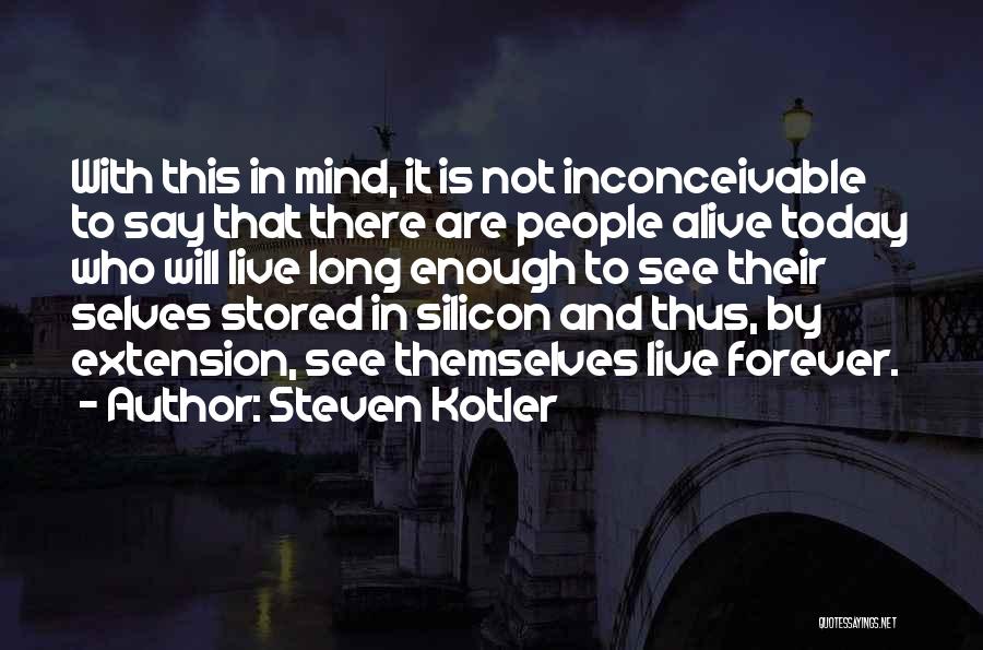 Steven Kotler Quotes: With This In Mind, It Is Not Inconceivable To Say That There Are People Alive Today Who Will Live Long