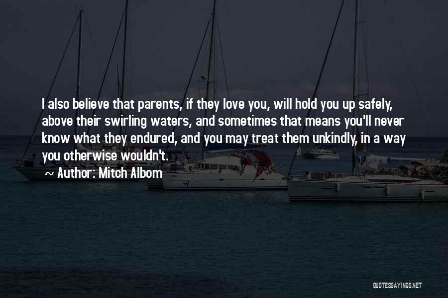 Mitch Albom Quotes: I Also Believe That Parents, If They Love You, Will Hold You Up Safely, Above Their Swirling Waters, And Sometimes