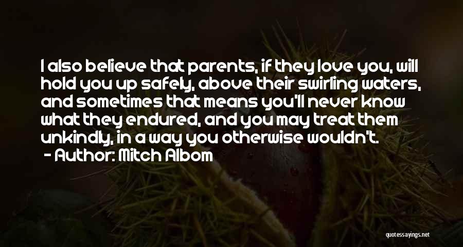 Mitch Albom Quotes: I Also Believe That Parents, If They Love You, Will Hold You Up Safely, Above Their Swirling Waters, And Sometimes