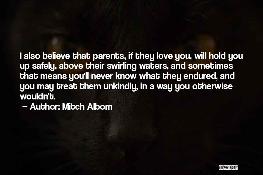 Mitch Albom Quotes: I Also Believe That Parents, If They Love You, Will Hold You Up Safely, Above Their Swirling Waters, And Sometimes