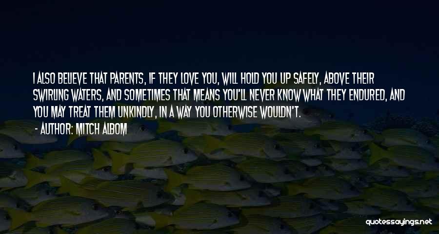 Mitch Albom Quotes: I Also Believe That Parents, If They Love You, Will Hold You Up Safely, Above Their Swirling Waters, And Sometimes