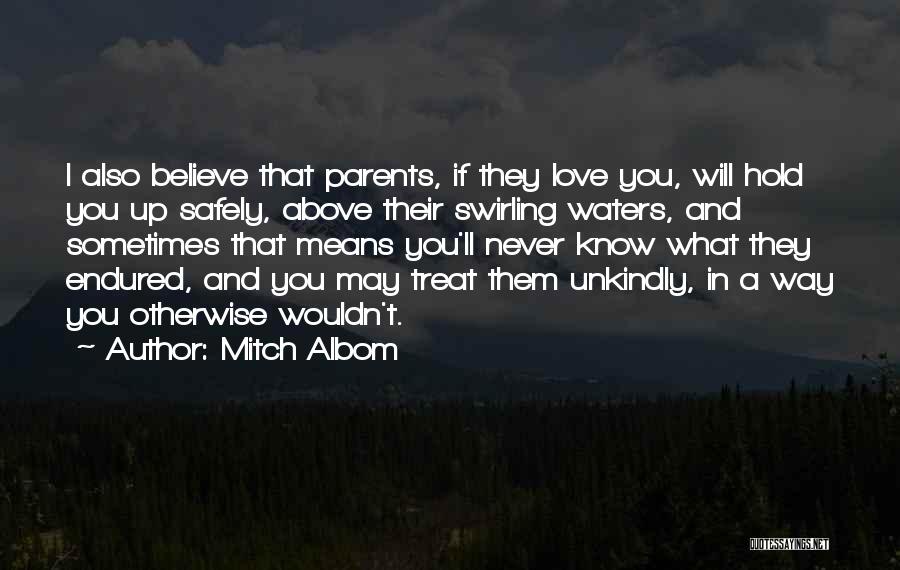 Mitch Albom Quotes: I Also Believe That Parents, If They Love You, Will Hold You Up Safely, Above Their Swirling Waters, And Sometimes