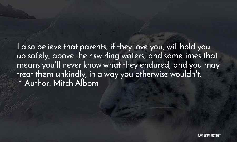 Mitch Albom Quotes: I Also Believe That Parents, If They Love You, Will Hold You Up Safely, Above Their Swirling Waters, And Sometimes