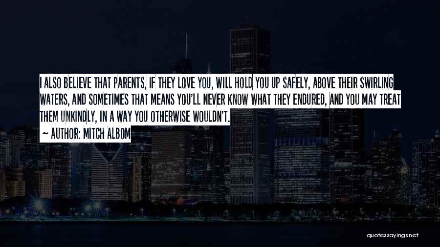 Mitch Albom Quotes: I Also Believe That Parents, If They Love You, Will Hold You Up Safely, Above Their Swirling Waters, And Sometimes