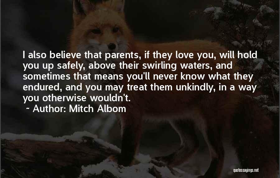 Mitch Albom Quotes: I Also Believe That Parents, If They Love You, Will Hold You Up Safely, Above Their Swirling Waters, And Sometimes