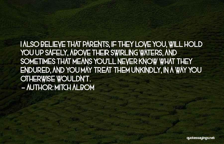 Mitch Albom Quotes: I Also Believe That Parents, If They Love You, Will Hold You Up Safely, Above Their Swirling Waters, And Sometimes