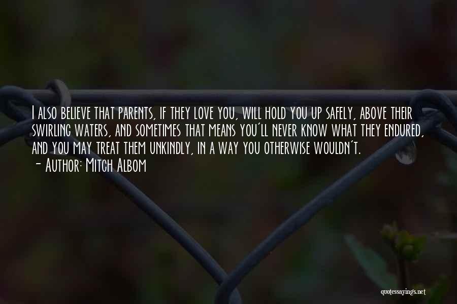 Mitch Albom Quotes: I Also Believe That Parents, If They Love You, Will Hold You Up Safely, Above Their Swirling Waters, And Sometimes