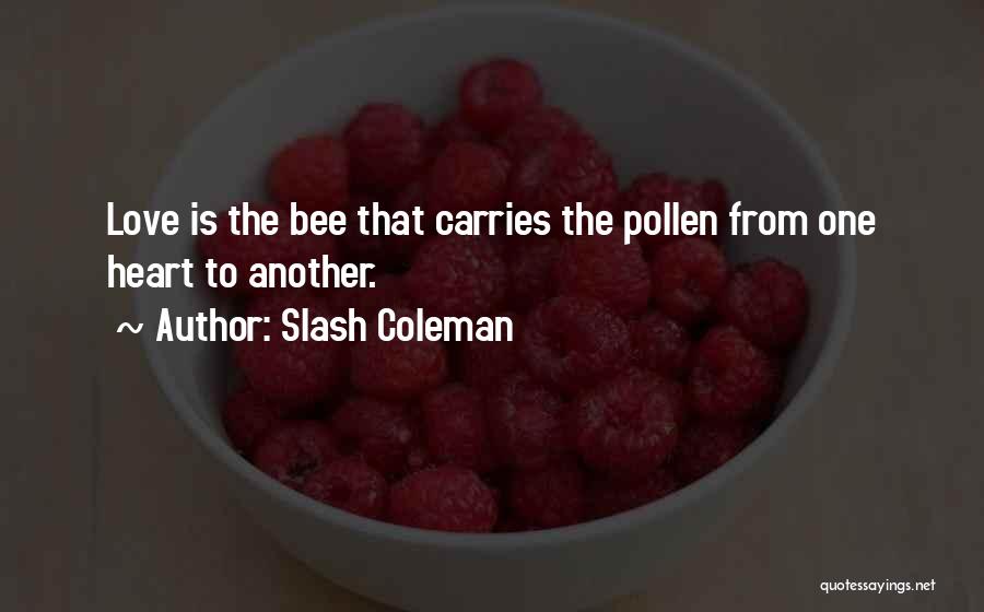 Slash Coleman Quotes: Love Is The Bee That Carries The Pollen From One Heart To Another.