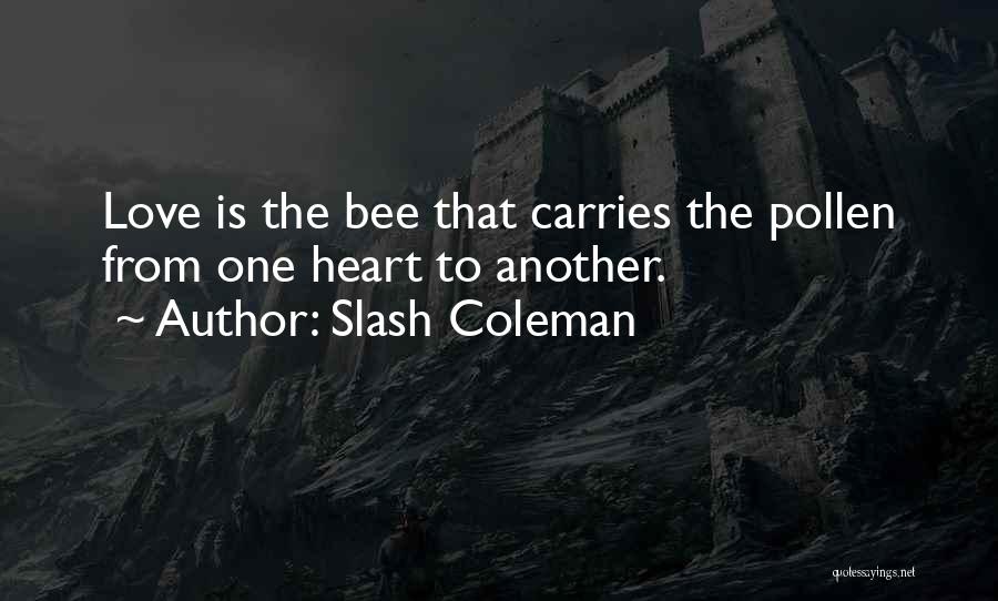 Slash Coleman Quotes: Love Is The Bee That Carries The Pollen From One Heart To Another.