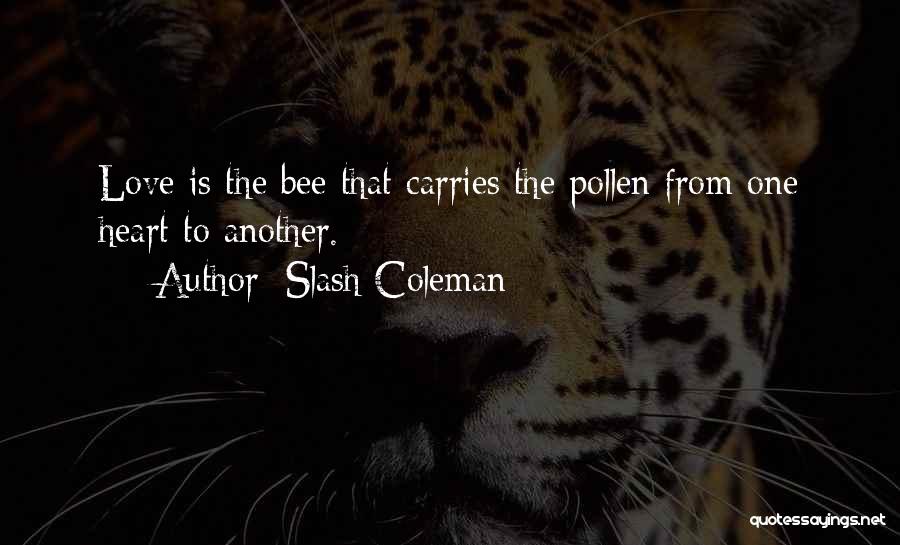 Slash Coleman Quotes: Love Is The Bee That Carries The Pollen From One Heart To Another.