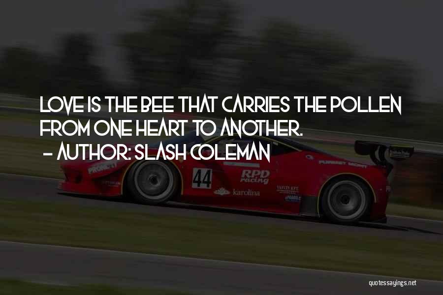 Slash Coleman Quotes: Love Is The Bee That Carries The Pollen From One Heart To Another.