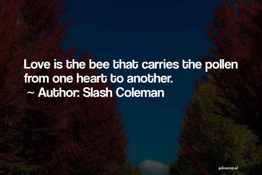 Slash Coleman Quotes: Love Is The Bee That Carries The Pollen From One Heart To Another.