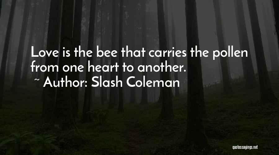 Slash Coleman Quotes: Love Is The Bee That Carries The Pollen From One Heart To Another.