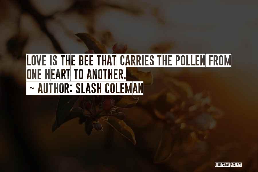 Slash Coleman Quotes: Love Is The Bee That Carries The Pollen From One Heart To Another.