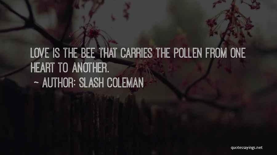 Slash Coleman Quotes: Love Is The Bee That Carries The Pollen From One Heart To Another.