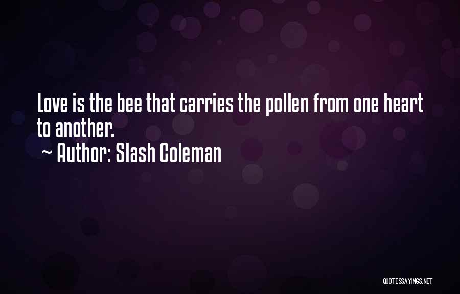 Slash Coleman Quotes: Love Is The Bee That Carries The Pollen From One Heart To Another.