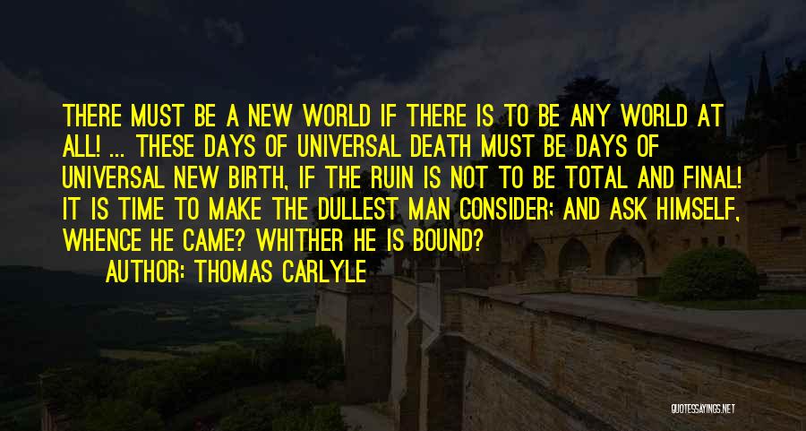 Thomas Carlyle Quotes: There Must Be A New World If There Is To Be Any World At All! ... These Days Of Universal