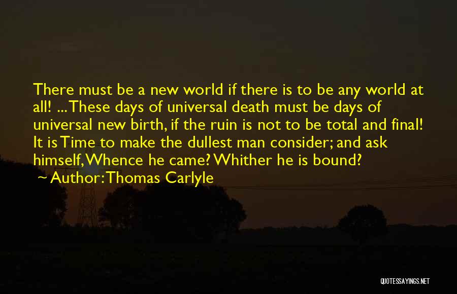 Thomas Carlyle Quotes: There Must Be A New World If There Is To Be Any World At All! ... These Days Of Universal