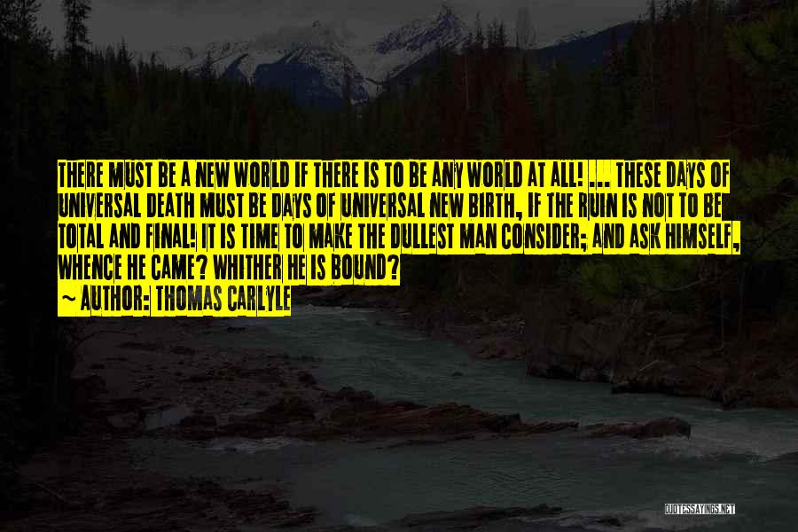 Thomas Carlyle Quotes: There Must Be A New World If There Is To Be Any World At All! ... These Days Of Universal