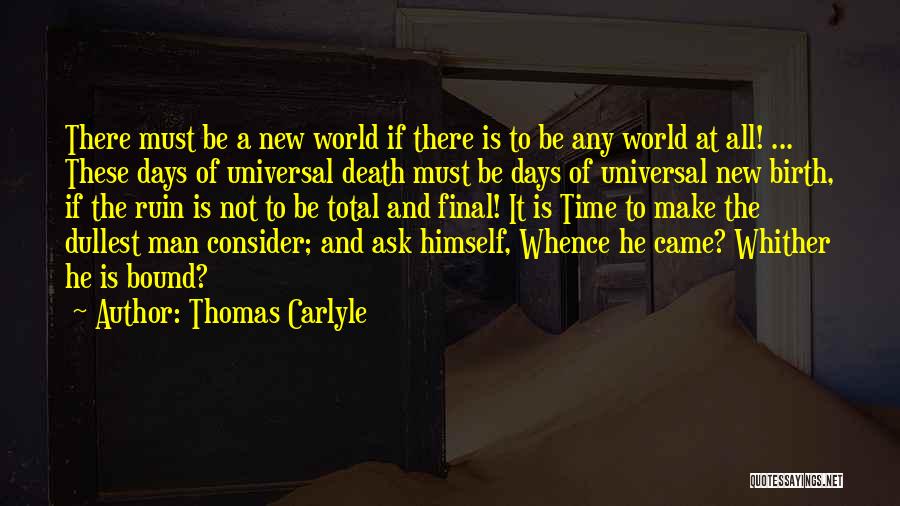 Thomas Carlyle Quotes: There Must Be A New World If There Is To Be Any World At All! ... These Days Of Universal