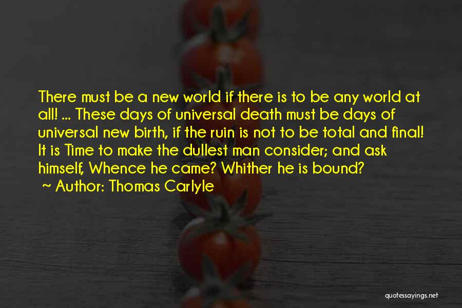 Thomas Carlyle Quotes: There Must Be A New World If There Is To Be Any World At All! ... These Days Of Universal