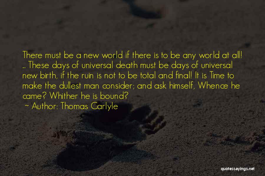 Thomas Carlyle Quotes: There Must Be A New World If There Is To Be Any World At All! ... These Days Of Universal