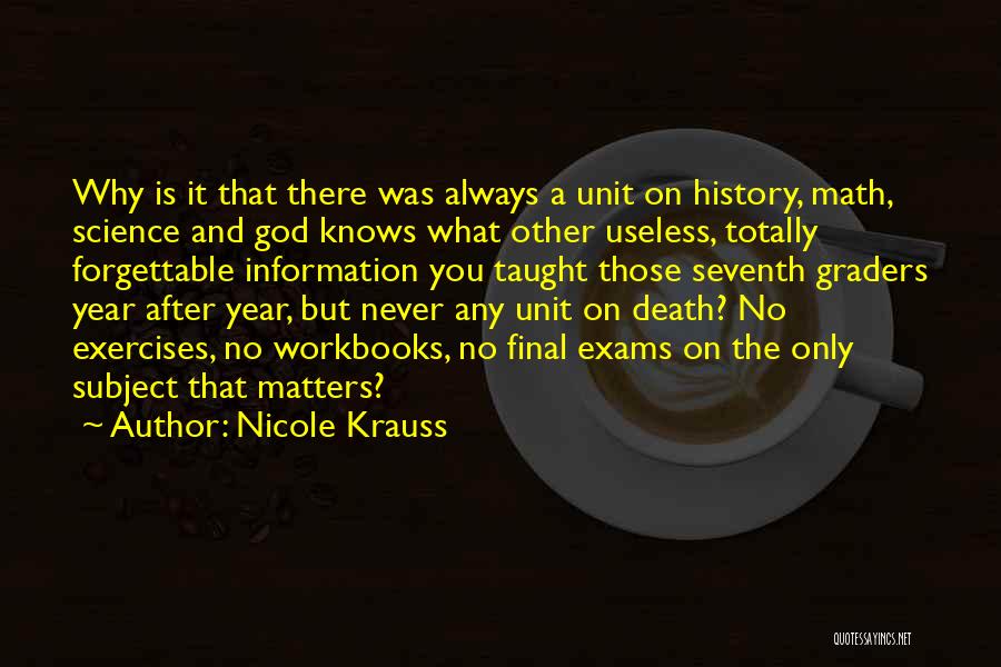 Nicole Krauss Quotes: Why Is It That There Was Always A Unit On History, Math, Science And God Knows What Other Useless, Totally