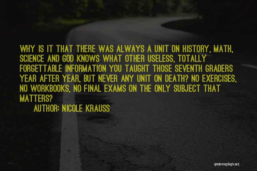 Nicole Krauss Quotes: Why Is It That There Was Always A Unit On History, Math, Science And God Knows What Other Useless, Totally
