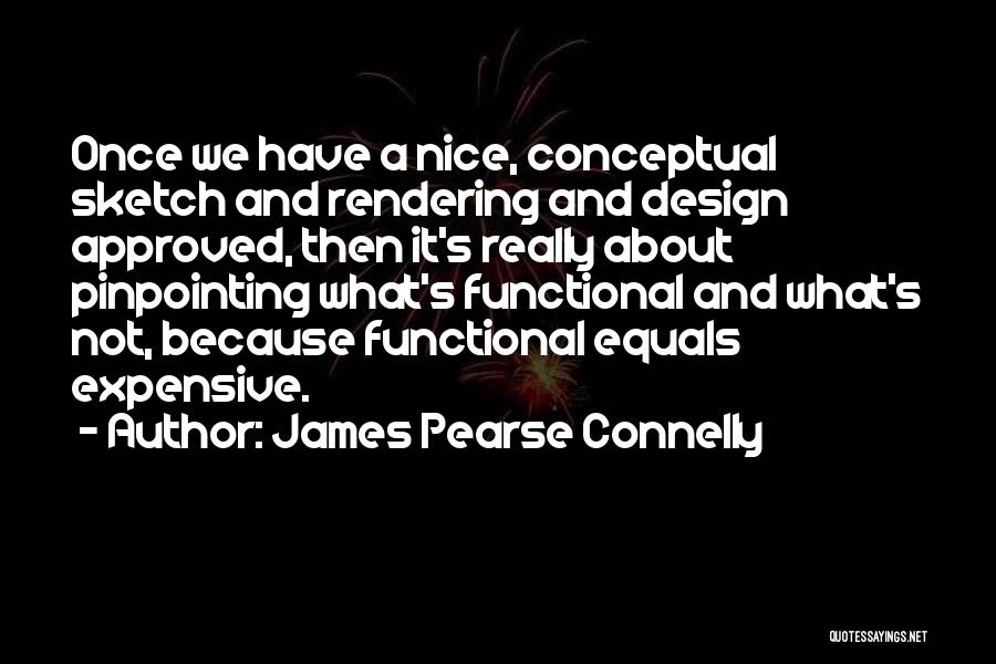 James Pearse Connelly Quotes: Once We Have A Nice, Conceptual Sketch And Rendering And Design Approved, Then It's Really About Pinpointing What's Functional And