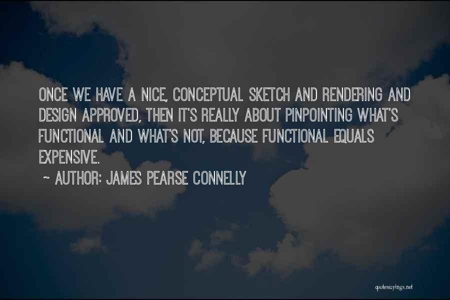 James Pearse Connelly Quotes: Once We Have A Nice, Conceptual Sketch And Rendering And Design Approved, Then It's Really About Pinpointing What's Functional And
