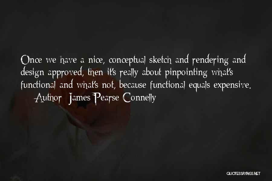 James Pearse Connelly Quotes: Once We Have A Nice, Conceptual Sketch And Rendering And Design Approved, Then It's Really About Pinpointing What's Functional And