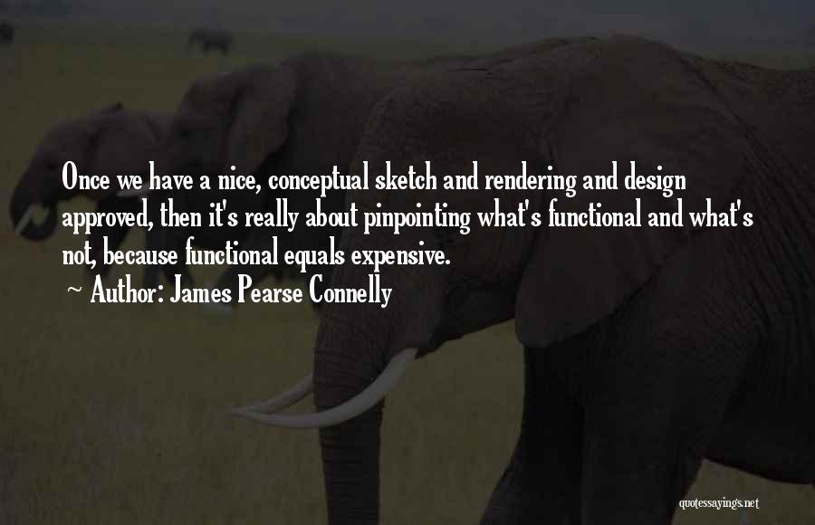 James Pearse Connelly Quotes: Once We Have A Nice, Conceptual Sketch And Rendering And Design Approved, Then It's Really About Pinpointing What's Functional And