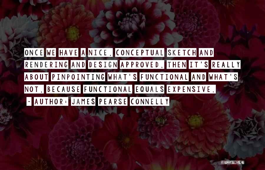 James Pearse Connelly Quotes: Once We Have A Nice, Conceptual Sketch And Rendering And Design Approved, Then It's Really About Pinpointing What's Functional And