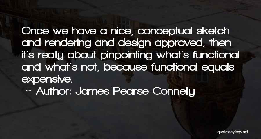 James Pearse Connelly Quotes: Once We Have A Nice, Conceptual Sketch And Rendering And Design Approved, Then It's Really About Pinpointing What's Functional And