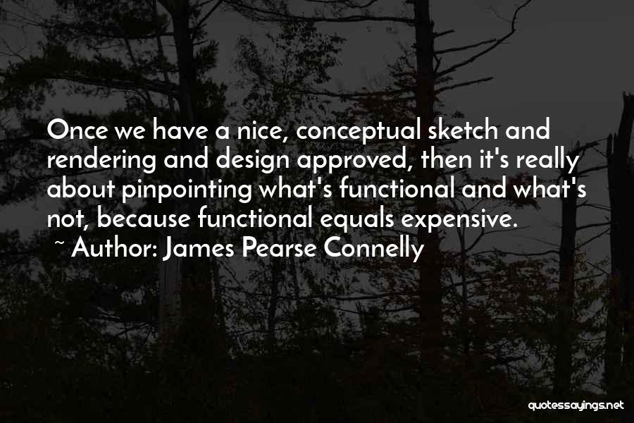 James Pearse Connelly Quotes: Once We Have A Nice, Conceptual Sketch And Rendering And Design Approved, Then It's Really About Pinpointing What's Functional And