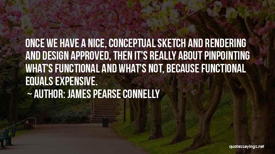 James Pearse Connelly Quotes: Once We Have A Nice, Conceptual Sketch And Rendering And Design Approved, Then It's Really About Pinpointing What's Functional And