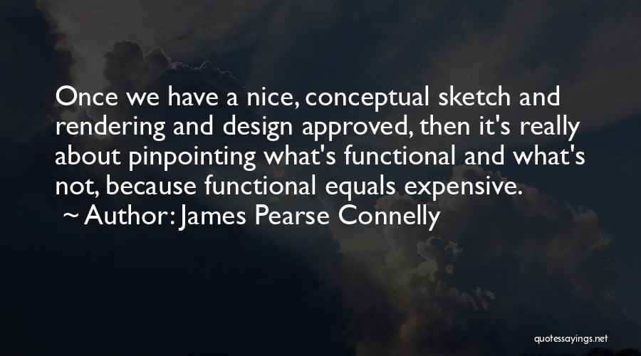 James Pearse Connelly Quotes: Once We Have A Nice, Conceptual Sketch And Rendering And Design Approved, Then It's Really About Pinpointing What's Functional And