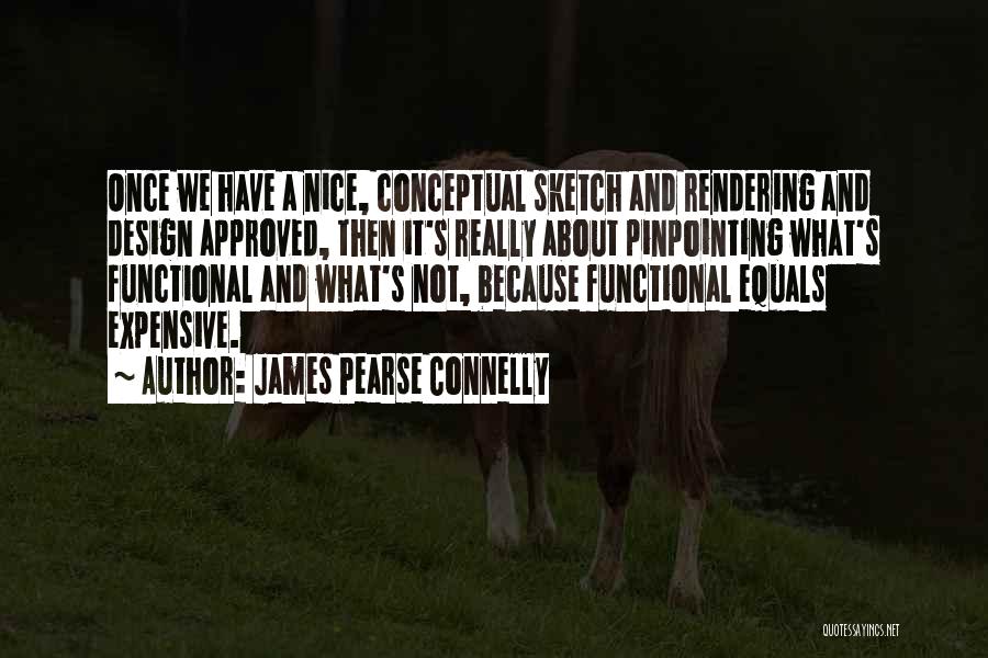 James Pearse Connelly Quotes: Once We Have A Nice, Conceptual Sketch And Rendering And Design Approved, Then It's Really About Pinpointing What's Functional And